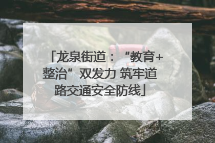 龙泉街道：“教育+整治”双发力 筑牢道路交通安全防线