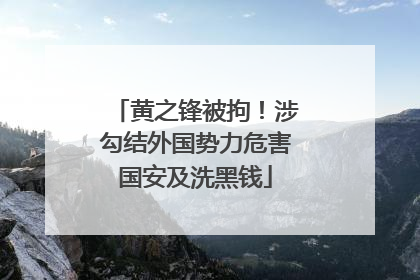 黄之锋被拘！涉勾结外国势力危害国安及洗黑钱