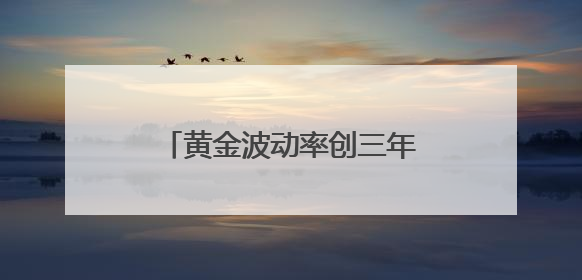 黄金波动率创三年新高！金盛贵金属解析避险新策略
