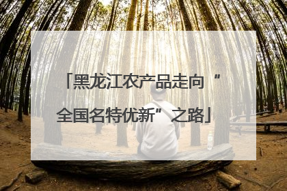黑龙江农产品走向“全国名特优新”之路