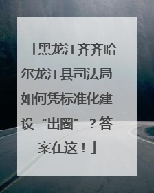 黑龙江齐齐哈尔龙江县司法局如何凭标准化建设“出圈”？答案在这！