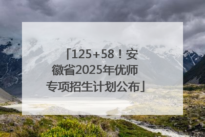 125+58！安徽省2025年优师专项招生计划公布