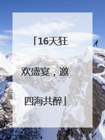 16天狂欢盛宴，邀四海共醉