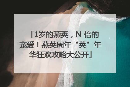 1岁的燕荚，N 倍的宠爱！燕荚周年“荚”年华狂欢攻略大公开
