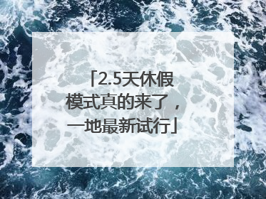 2.5天休假模式真的来了，一地最新试行