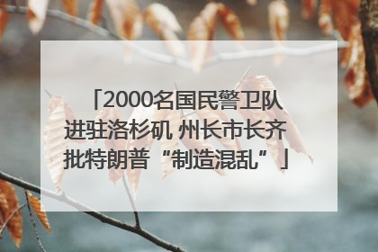 2000名国民警卫队进驻洛杉矶 州长市长齐批特朗普“制造混乱”