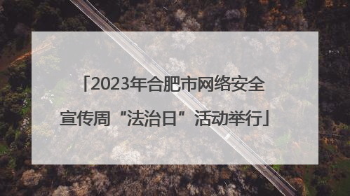 2023年合肥市网络安全宣传周“法治日”活动举行