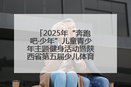 2025年“奔跑吧·少年”儿童青少年主题健身活动暨陕西省第五届少儿体育嘉年华活动启动