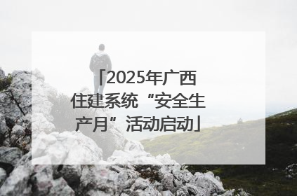 2025年广西住建系统“安全生产月”活动启动