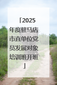 2025年度驻马店市直单位党员发展对象培训班开班