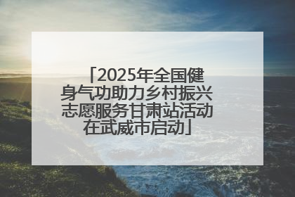 2025年全国健身气功助力乡村振兴志愿服务甘肃站活动在武威市启动