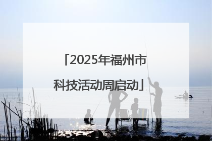 2025年福州市科技活动周启动