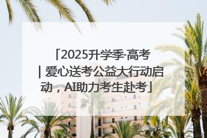 2025升学季·高考｜爱心送考公益大行动启动，AI助力考生赴考