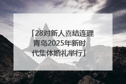 28对新人喜结连理 青岛2025年新时代集体婚礼举行