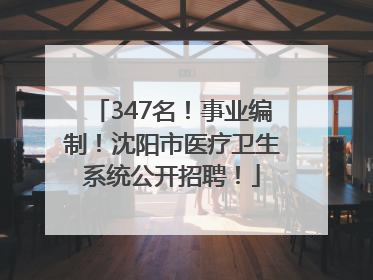 347名！事业编制！沈阳市医疗卫生系统公开招聘！