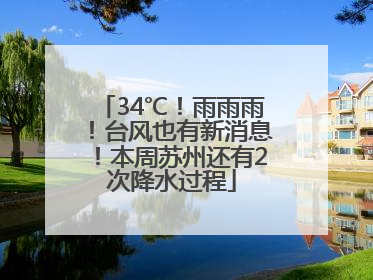 34℃！雨雨雨！台风也有新消息！本周苏州还有2次降水过程