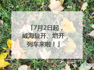 7月2日起，威海复开、增开列车来啦！