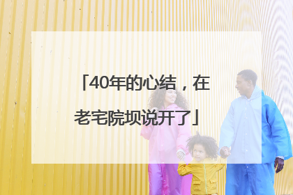 40年的心结，在老宅院坝说开了