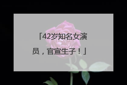 42岁知名女演员，官宣生子！