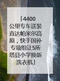 4400 公里专车送装直达帕米尔高原，快手国补专项组让5所塔县小学换新洗衣机