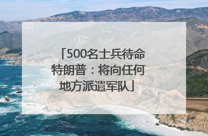 500名士兵待命 特朗普：将向任何地方派遣军队