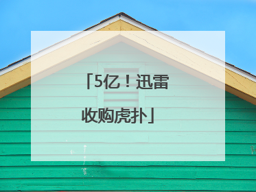 5亿！迅雷收购虎扑