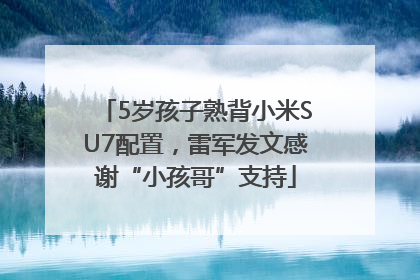 5岁孩子熟背小米SU7配置，雷军发文感谢“小孩哥”支持