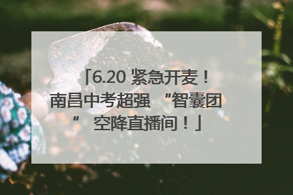 6.20 紧急开麦！南昌中考超强 “智囊团” 空降直播间！