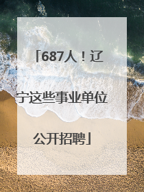 687人！辽宁这些事业单位公开招聘
