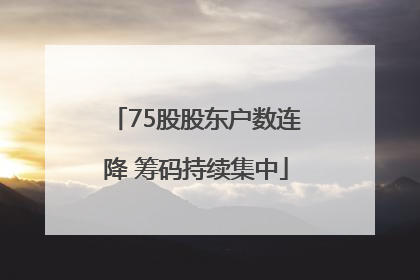 75股股东户数连降 筹码持续集中