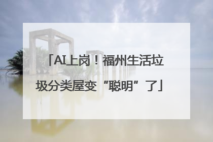 AI上岗！福州生活垃圾分类屋变“聪明”了