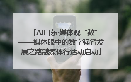 AI山东·媒体观“数”——媒体眼中的数字强省发展之路融媒体行活动启动