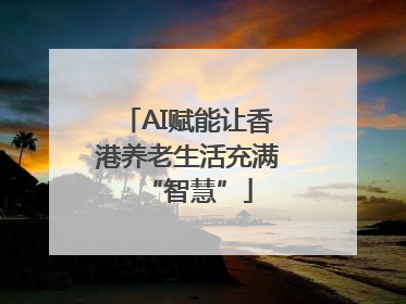 AI赋能让香港养老生活充满“智慧”