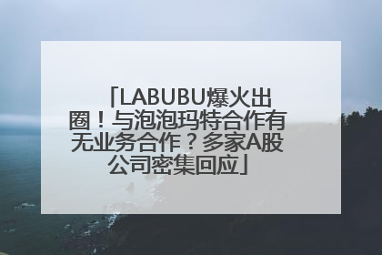LABUBU爆火出圈！与泡泡玛特合作有无业务合作？多家A股公司密集回应