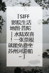 SIFF 影院生活地图·普陀｜水陆双喜！一张票根就能免费坐苏州河游船～