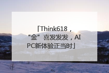 Think618，“金”喜发发发，AIPC新体验正当时