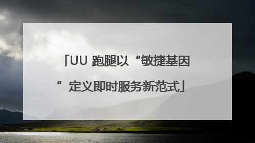 UU 跑腿以“敏捷基因”定义即时服务新范式