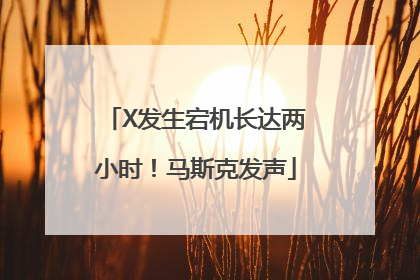X发生宕机长达两小时！马斯克发声