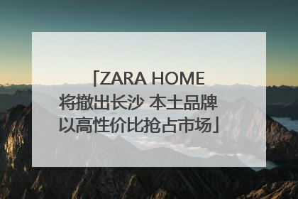 ZARA HOME将撤出长沙 本土品牌以高性价比抢占市场