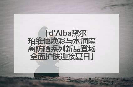 d'Alba黛尔珀维他焕彩与水润隔离防晒系列新品登场全面护肤迎接夏日